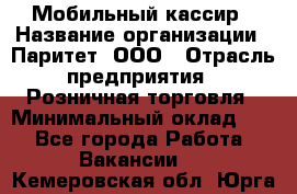 Мобильный кассир › Название организации ­ Паритет, ООО › Отрасль предприятия ­ Розничная торговля › Минимальный оклад ­ 1 - Все города Работа » Вакансии   . Кемеровская обл.,Юрга г.